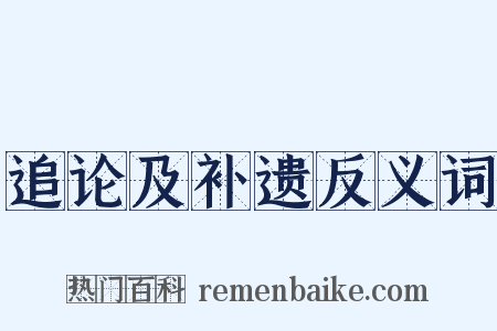 追论及补遗反义词是什么意思的图片